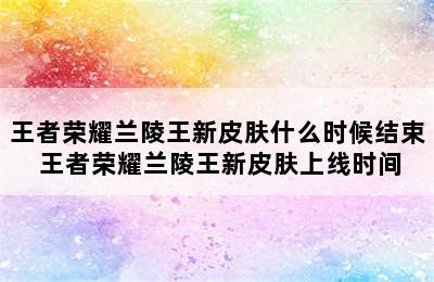 王者荣耀兰陵王新皮肤什么时候结束 王者荣耀兰陵王新皮肤上线时间